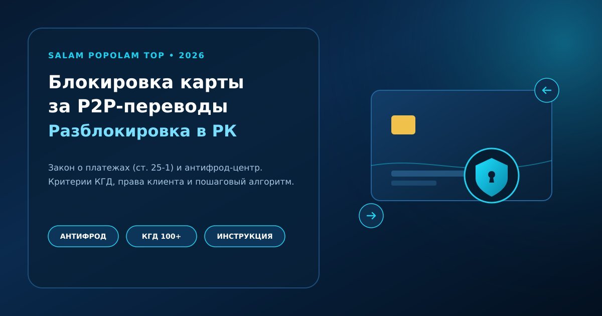 Редакционная обложка Салам Пополам Топ: Блокировка карты за подозрительные P2P-переводы: разблокировка в банках РК в 2026 году